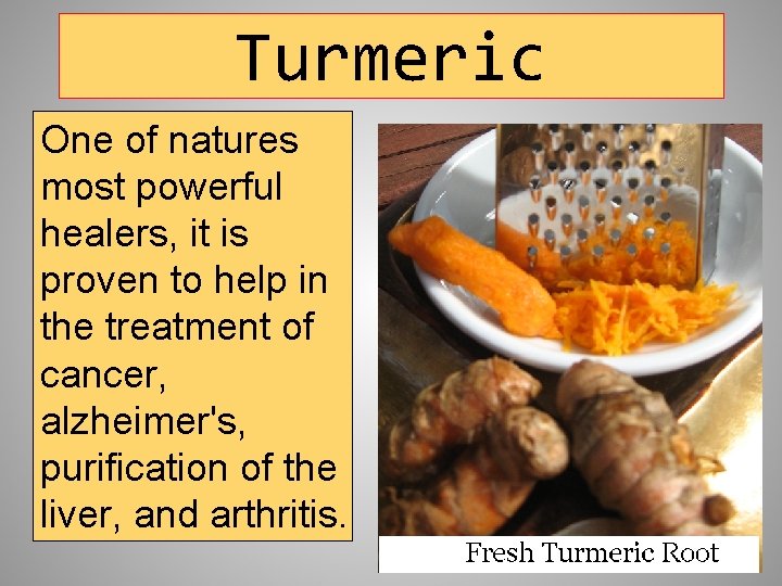 Turmeric One of natures most powerful healers, it is proven to help in the