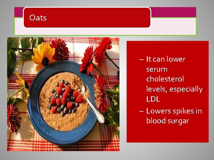 Oats – It can lower serum cholesterol levels, especially LDL – Lowers spikes in