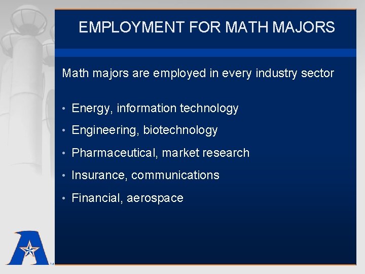 EMPLOYMENT FOR MATH MAJORS Math majors are employed in every industry sector • Energy,