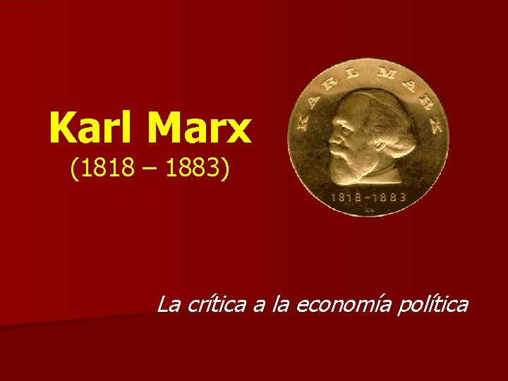 Karl Marx (1818 – 1883) La crítica a la economía política 