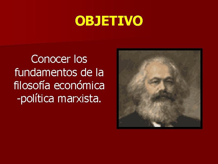 OBJETIVO Conocer los fundamentos de la filosofía económica -política marxista. 