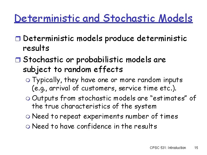 Deterministic and Stochastic Models r Deterministic models produce deterministic results r Stochastic or probabilistic Deterministic and Stochastic Models r Deterministic models produce deterministic results r Stochastic or probabilistic