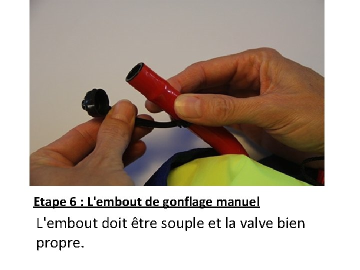 Etape 6 : L'embout de gonflage manuel L'embout doit être souple et la valve