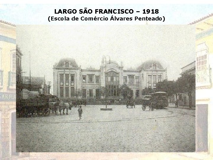 LARGO SÃO FRANCISCO – 1918 (Escola de Comércio Álvares Penteado) LARGO SÃO FRANCISCO – 1918 (Escola de Comércio Álvares Penteado)
