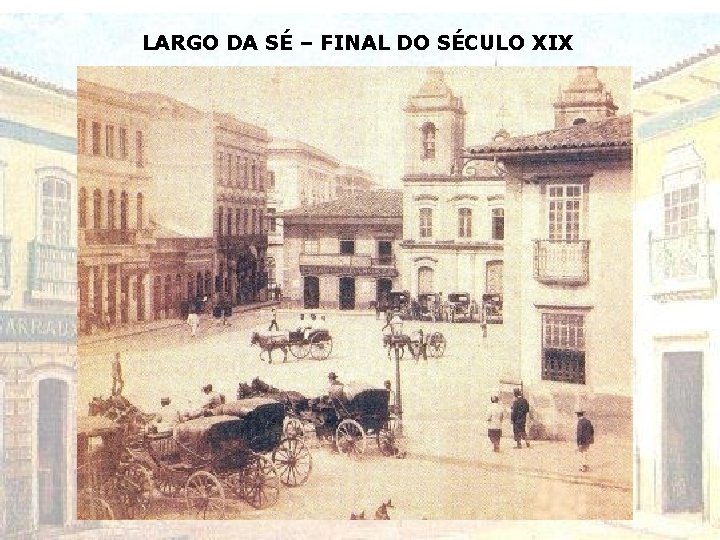 LARGO DA SÉ – FINAL DO SÉCULO XIX LARGO DA SÉ – FINAL DO SÉCULO XIX