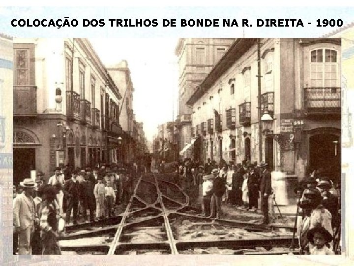 COLOCAÇÃO DOS TRILHOS DE BONDE NA R. DIREITA - 1900 