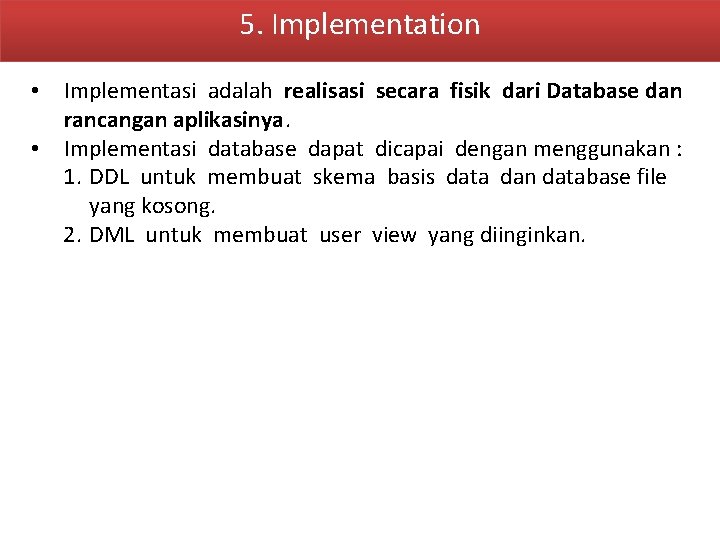 5. Implementation • Implementasi adalah realisasi secara fisik dari Database dan rancangan aplikasinya. •
