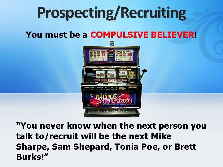Prospecting/Recruiting You must be a COMPULSIVE BELIEVER! “You never know when the next person