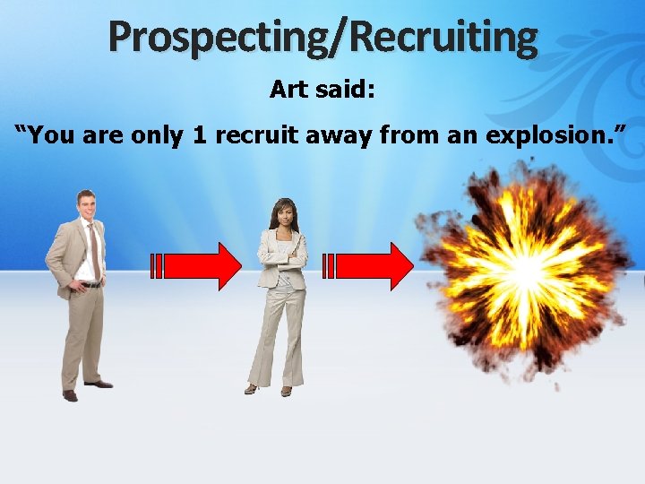 Prospecting/Recruiting Art said: “You are only 1 recruit away from an explosion. ” 