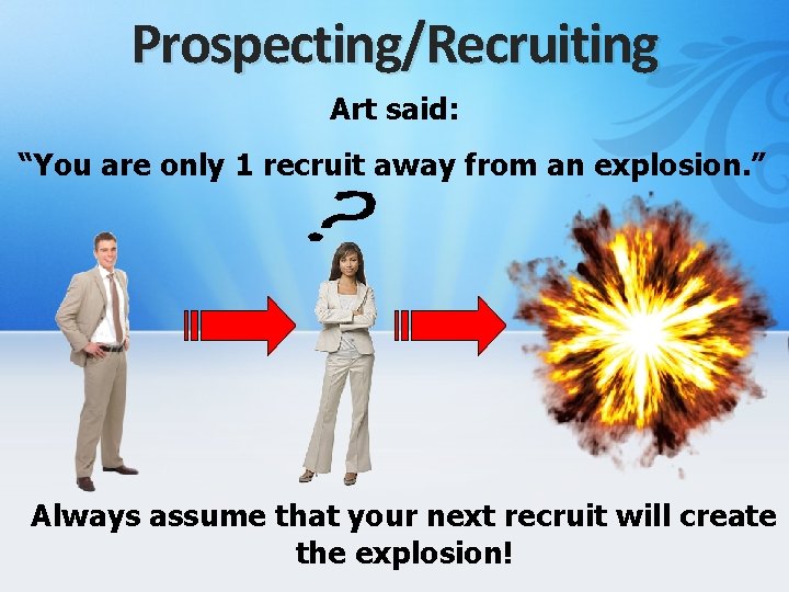 Prospecting/Recruiting Art said: “You are only 1 recruit away from an explosion. ” Always