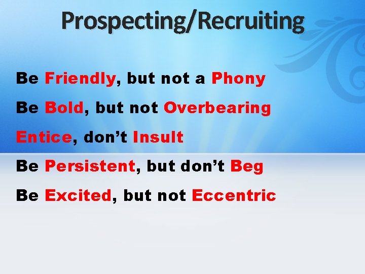Prospecting/Recruiting Be Friendly, but not a Phony Be Bold, but not Overbearing Entice, don’t