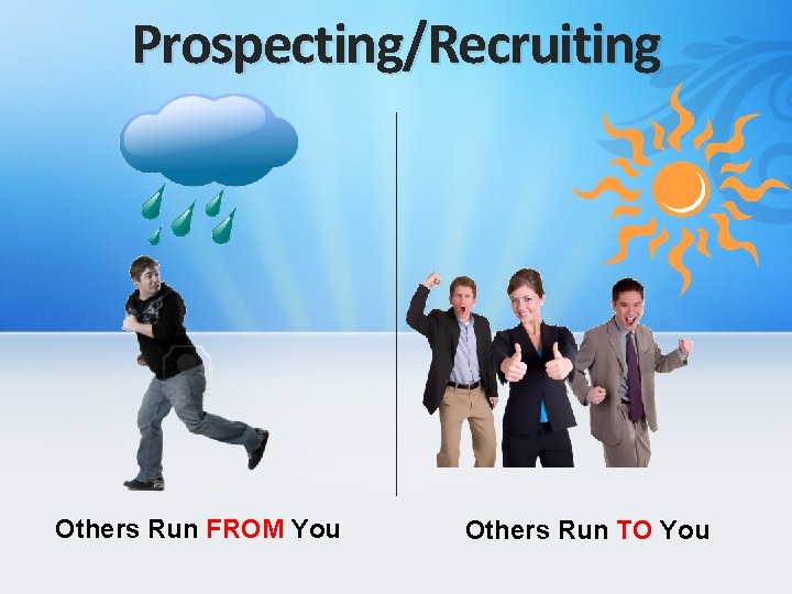 Prospecting/Recruiting Others Run FROM You Others Run TO You 