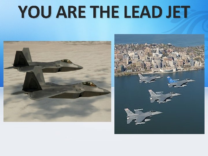 YOU ARE THE LEAD JET 