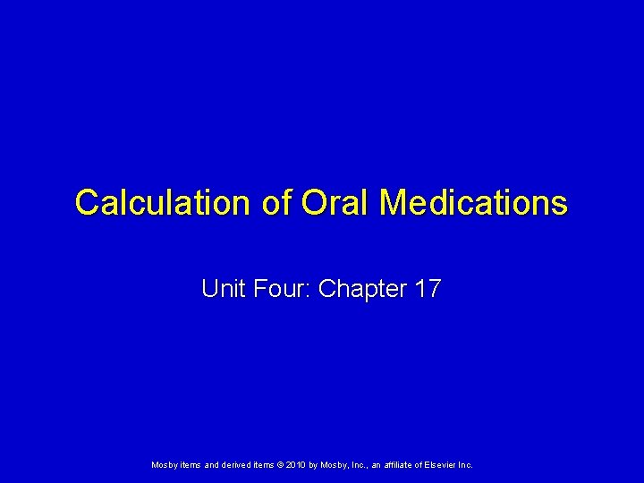Calculation of Oral Medications Unit Four: Chapter 17 Mosby items and derived items © Calculation of Oral Medications Unit Four: Chapter 17 Mosby items and derived items ©