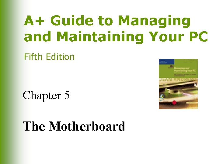 A+ Guide to Managing and Maintaining Your PC Fifth Edition Chapter 5 The Motherboard A+ Guide to Managing and Maintaining Your PC Fifth Edition Chapter 5 The Motherboard
