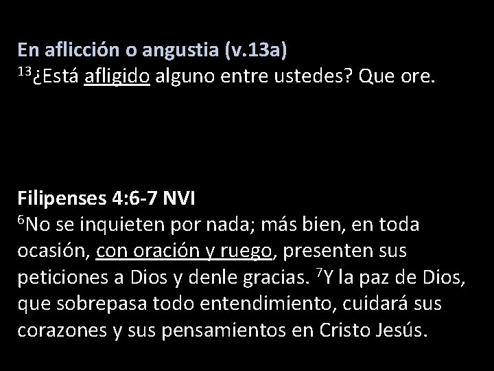 En aflicción o angustia (v. 13 a) 13¿Está afligido alguno entre ustedes? Que ore.