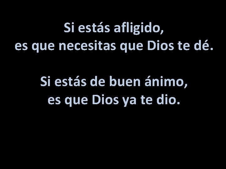 Si estás afligido, es que necesitas que Dios te dé. Si estás de buen