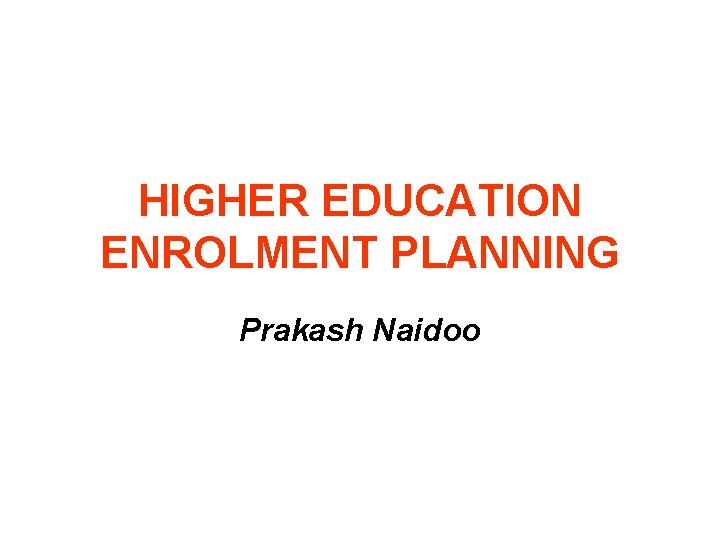 HIGHER EDUCATION ENROLMENT PLANNING Prakash Naidoo 