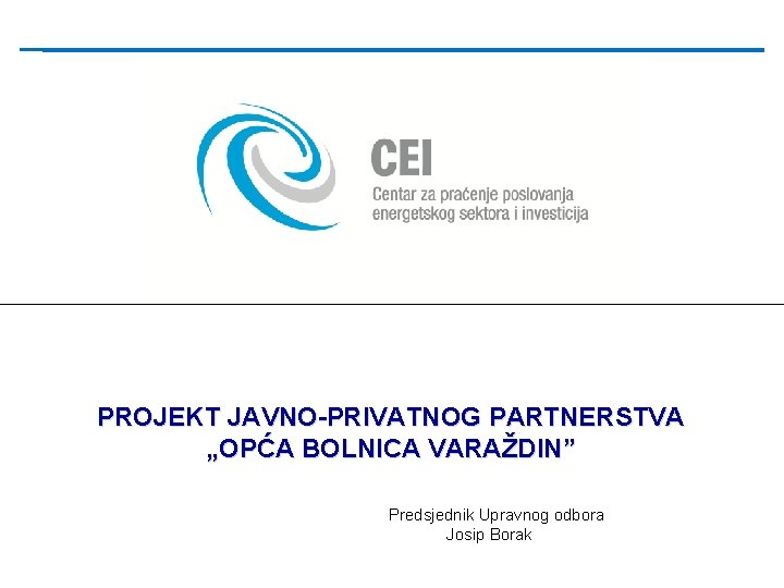 PROJEKT JAVNO-PRIVATNOG PARTNERSTVA „OPĆA BOLNICA VARAŽDIN” Predsjednik Upravnog odbora Josip Borak 