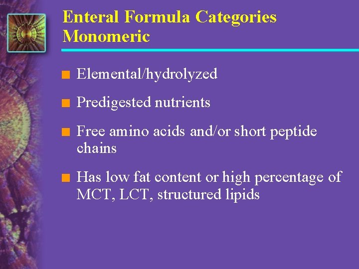 Enteral Formula Categories Monomeric n Elemental/hydrolyzed n Predigested nutrients n Free amino acids and/or