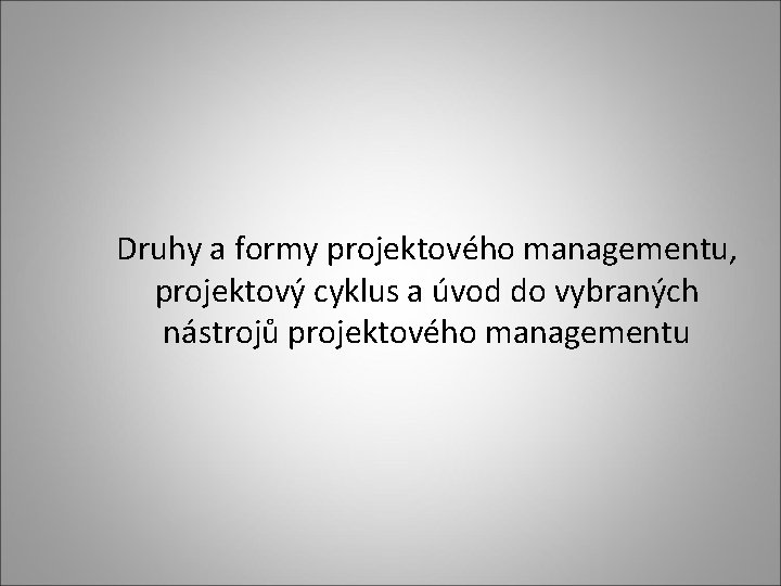 Druhy a formy projektového managementu, projektový cyklus a úvod do vybraných nástrojů projektového managementu