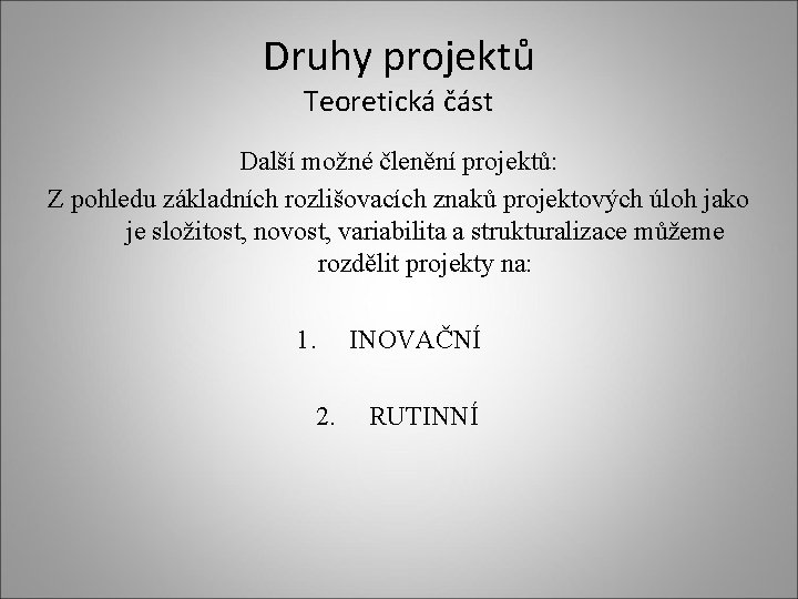 Druhy projektů Teoretická část Další možné členění projektů: Z pohledu základních rozlišovacích znaků projektových