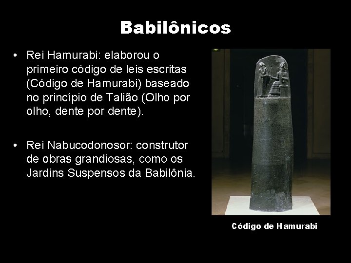 Babilônicos • Rei Hamurabi: elaborou o primeiro código de leis escritas (Código de Hamurabi)