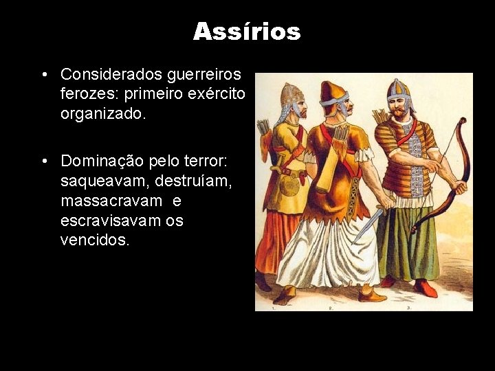 Assírios • Considerados guerreiros ferozes: primeiro exército organizado. • Dominação pelo terror: saqueavam, destruíam,