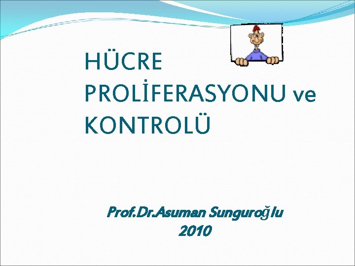 HÜCRE PROLİFERASYONU ve KONTROLÜ Prof. Dr. Asuman Sunguroğlu 2010 