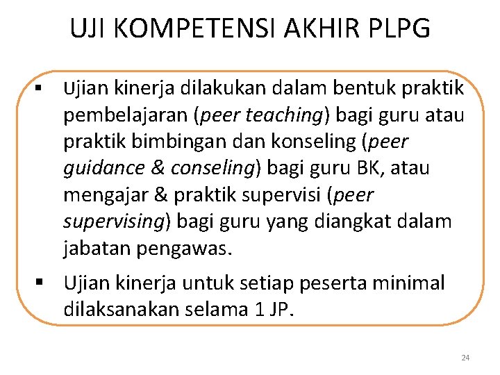 UJI KOMPETENSI AKHIR PLPG § Ujian kinerja dilakukan dalam bentuk praktik pembelajaran (peer teaching)