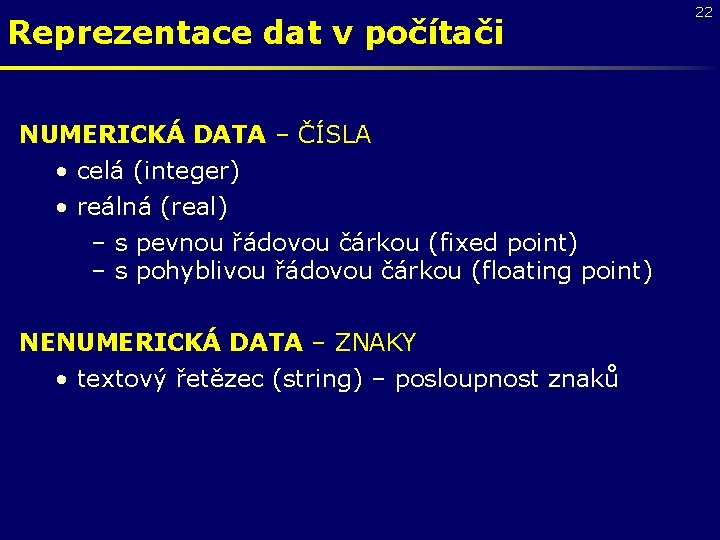 Reprezentace dat v počítači NUMERICKÁ DATA – ČÍSLA • celá (integer) • reálná (real)