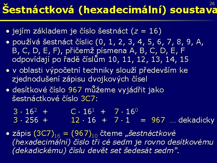 26 Šestnáctková (hexadecimální) soustava • jejím základem je číslo šestnáct (z = 16) •