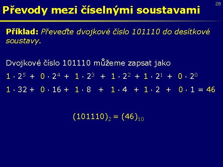 Převody mezi číselnými soustavami 28 Příklad: Převeďte dvojkové číslo 101110 do desítkové soustavy. Dvojkové