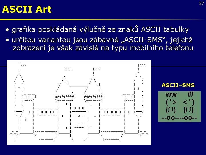 37 ASCII Art • grafika poskládaná výlučně ze znaků ASCII tabulky • určitou variantou