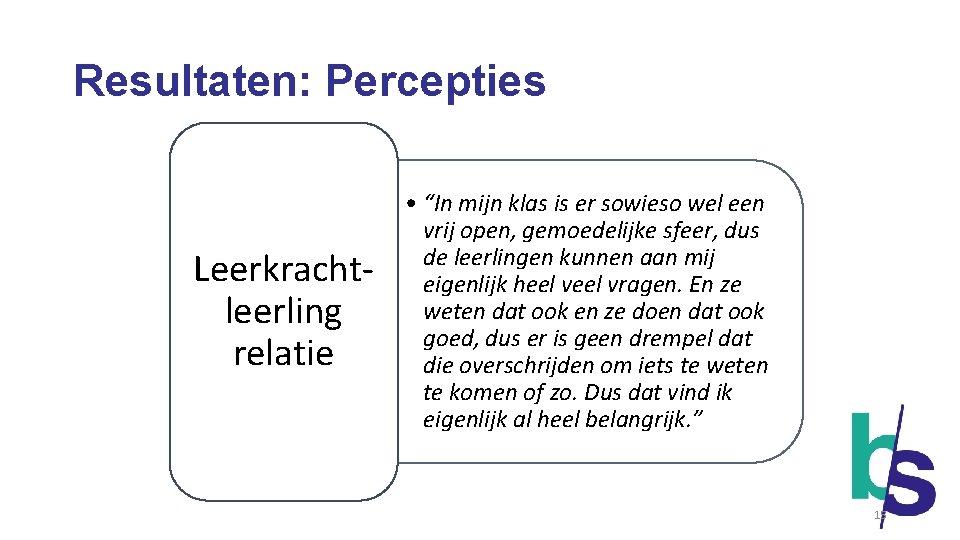 Resultaten: Percepties Leerkrachtleerling relatie • “In mijn klas is er sowieso wel een vrij