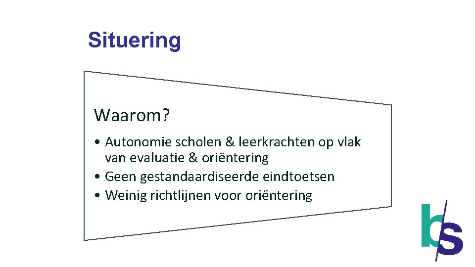 Situering Waarom? • Autonomie scholen & leerkrachten op vlak van evaluatie & oriëntering •