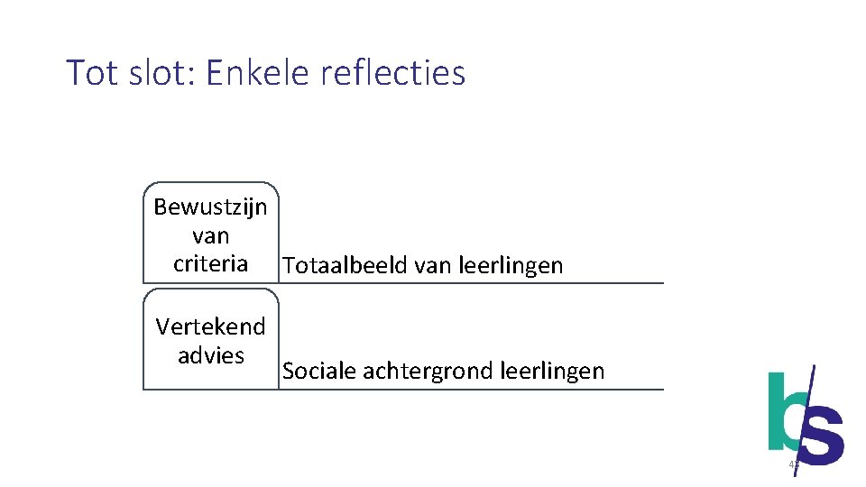 Tot slot: Enkele reflecties Bewustzijn van criteria Totaalbeeld van leerlingen Vertekend advies Sociale achtergrond