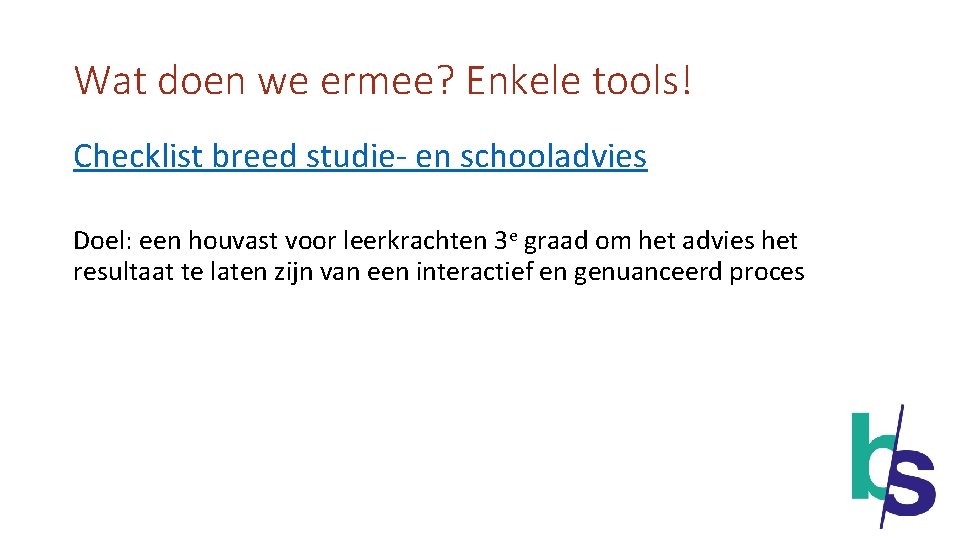 Wat doen we ermee? Enkele tools! Checklist breed studie- en schooladvies Doel: een houvast