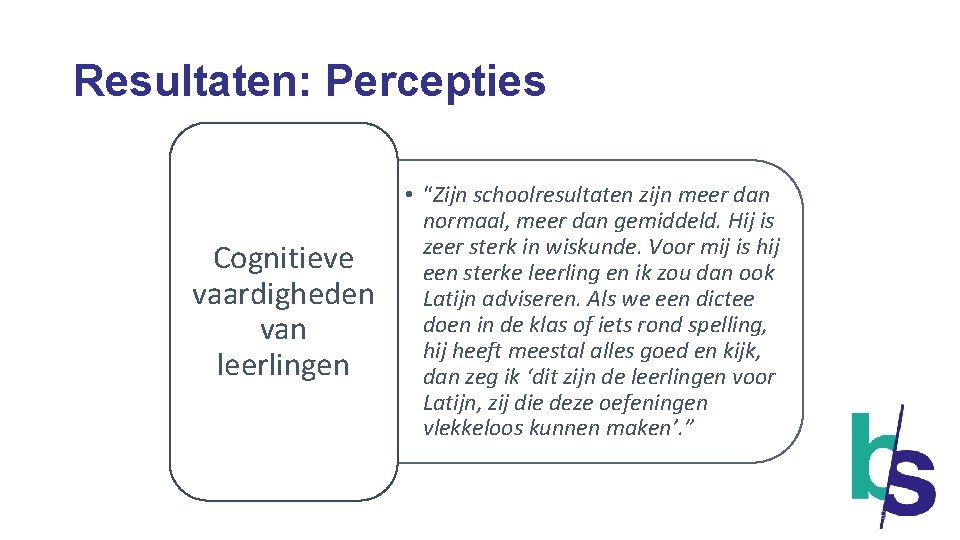Resultaten: Percepties Cognitieve vaardigheden van leerlingen • “Zijn schoolresultaten zijn meer dan normaal, meer