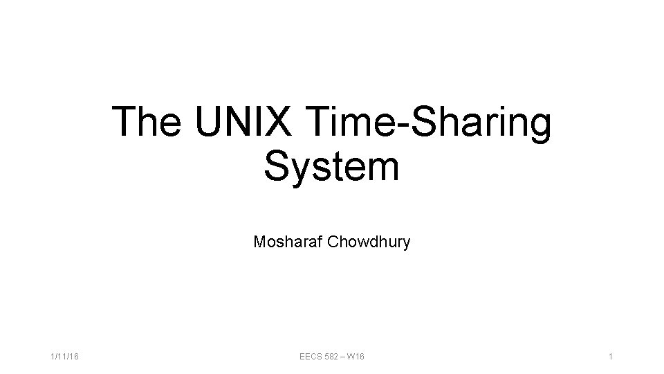 The UNIX Time-Sharing System Mosharaf Chowdhury 1/11/16 EECS 582 – W 16 1 The UNIX Time-Sharing System Mosharaf Chowdhury 1/11/16 EECS 582 – W 16 1