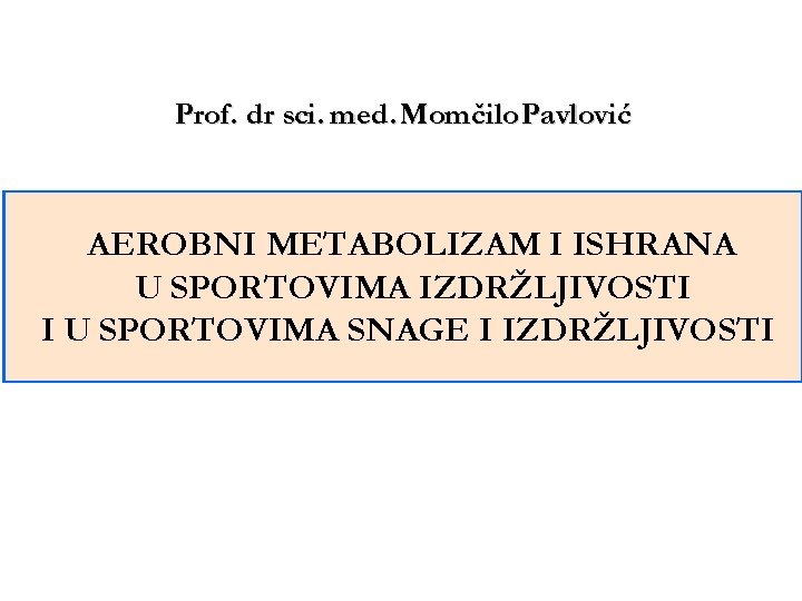 Prof. dr sci. med. Momčilo Pavlović AEROBNI METABOLIZAM I ISHRANA U SPORTOVIMA IZDRŽLJIVOSTI I