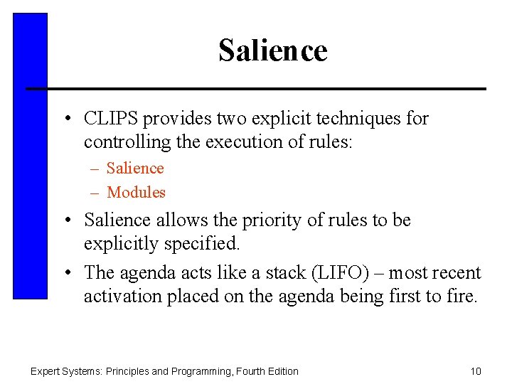 Salience • CLIPS provides two explicit techniques for controlling the execution of rules: –