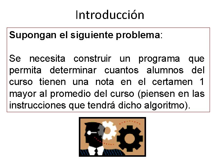 Introducción Supongan el siguiente problema: Se necesita construir un programa que permita determinar cuantos