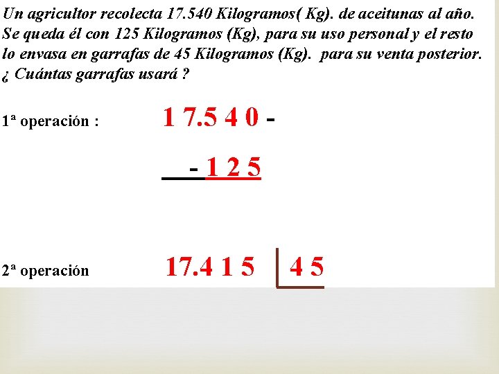 Un agricultor recolecta 17. 540 Kilogramos( Kg). de aceitunas al año. Se queda él