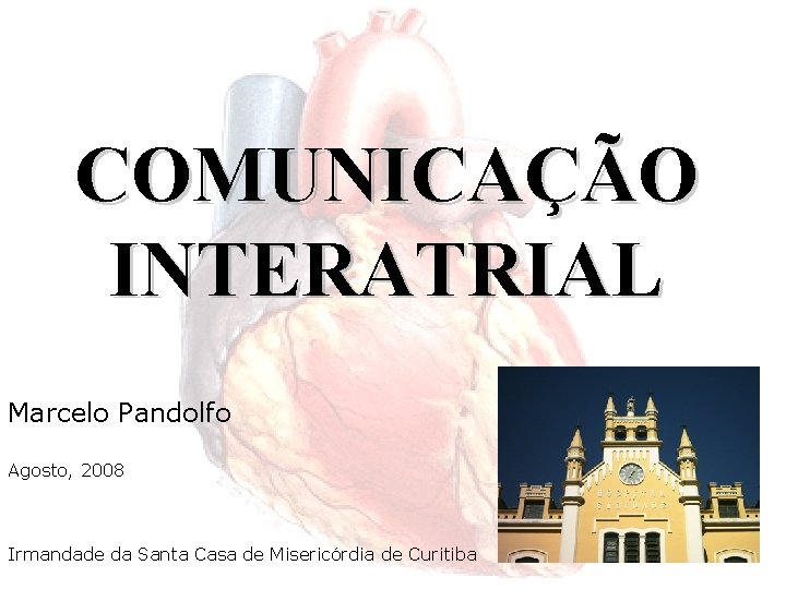 COMUNICAÇÃO INTERATRIAL Marcelo Pandolfo Agosto, 2008 Irmandade da Santa Casa de Misericórdia de Curitiba