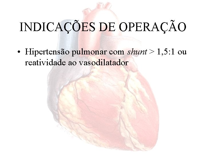 INDICAÇÕES DE OPERAÇÃO • Hipertensão pulmonar com shunt > 1, 5: 1 ou reatividade