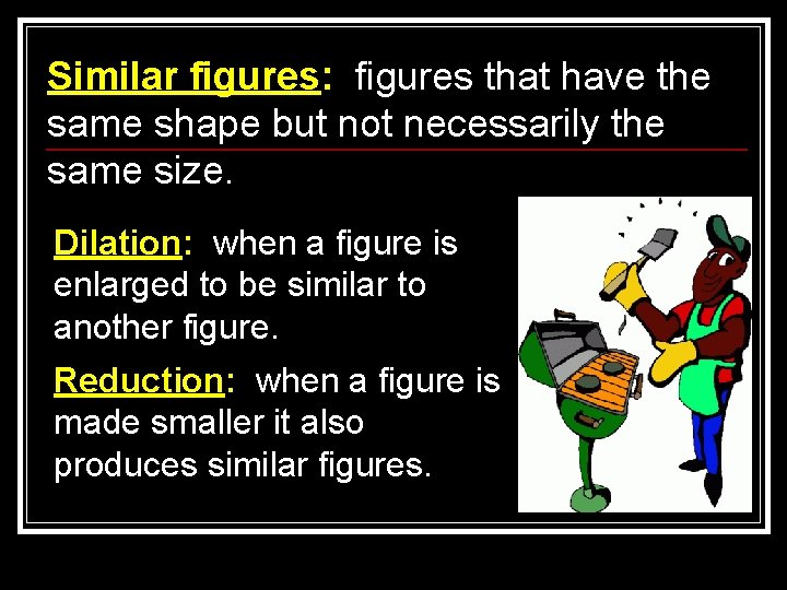 Similar figures: figures that have the same shape but not necessarily the same size.