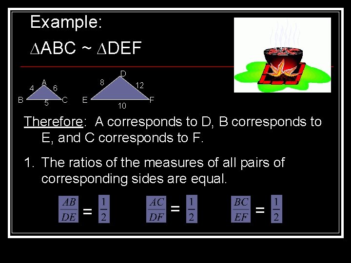 Example: ∆ABC ~ ∆DEF D 4 B A 5 8 6 C E 12