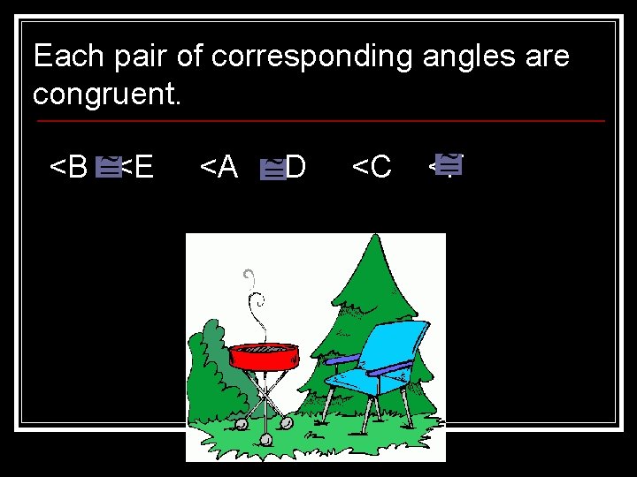 Each pair of corresponding angles are congruent. <B <E <A <D <C <F 