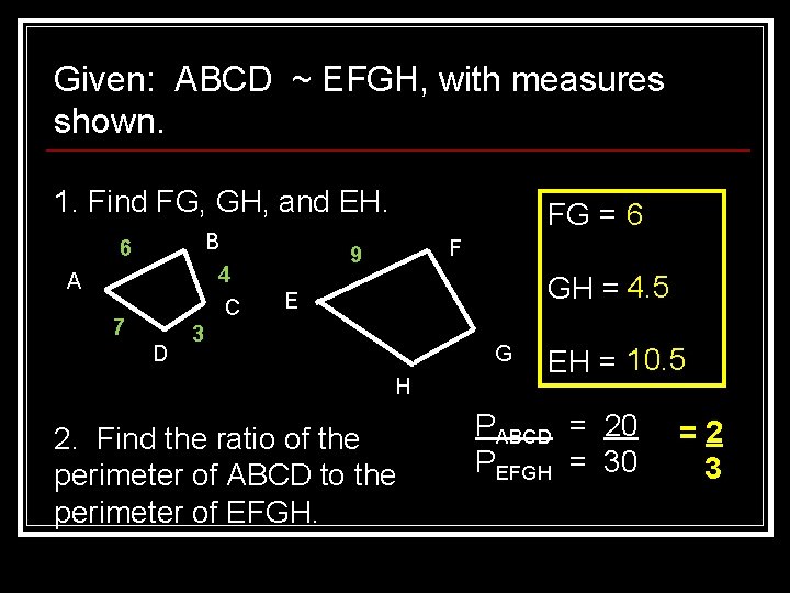 Given: ABCD ~ EFGH, with measures shown. 1. Find FG, GH, and EH. B